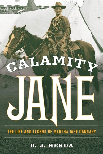 Calamity Jane The Life and Legend of Martha Jane Cannary