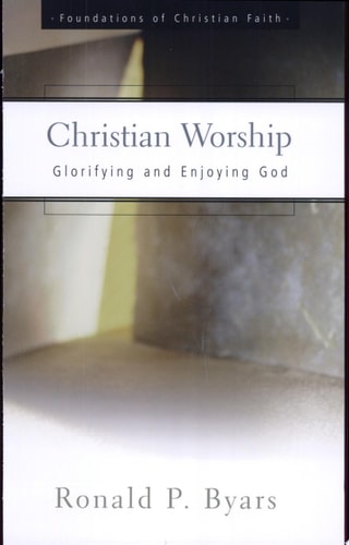 Christian Worship: Glorifying and Enjoying God (The Foundations of Christian Faith)