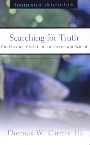 Searching for Truth: Confessing Christ in an Uncertain World (The Foundations of Christian Faith)