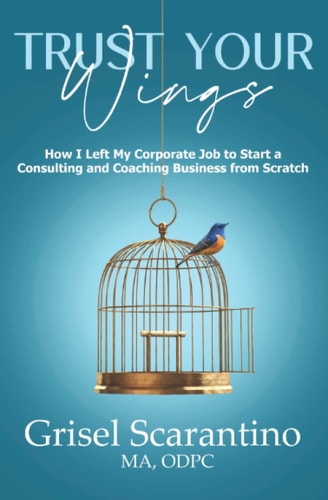 Trust Your Wings: How I Left My Corporate Job to Start a Consulting and Coaching Business from Scratch