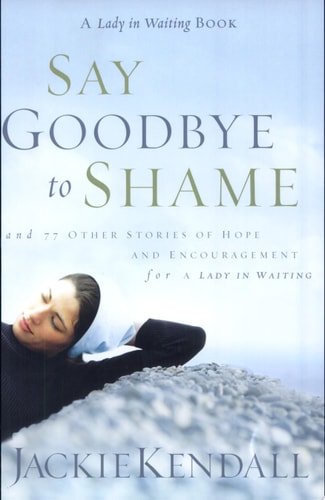 Say Goodbye to Shame: ...and 77 Other Stories of Hope and Encouragement (Lady in Waiting Books)