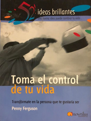 Toma el Control de Tu Vida: Transformate en la Persona que Te Gustaria Ser (52 Ideas Brillantes)