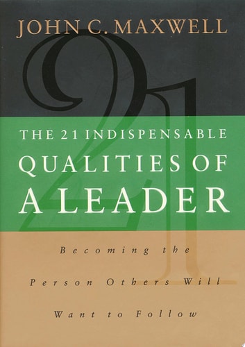 The 21 Indispensable Qualities of a Leader: Becoming the Person Others Will Want to Follow