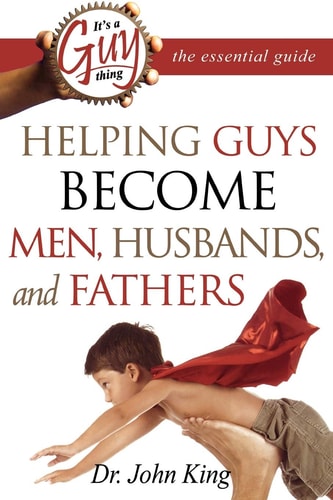 It's a Guy Thing: Helping Guys Become Men, Husbands And Fathers