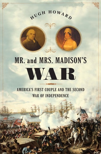 Mr. and Mrs. Madison's War: America's First Couple and the War of 1812