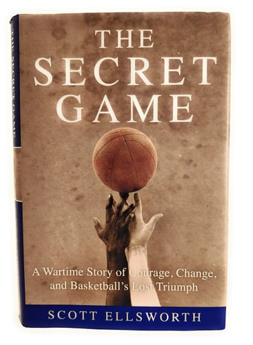 The Secret Game A Wartime Story of Courage, Change, and Basketball's Lost Triumph