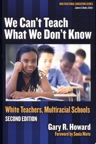 We Can't Teach What We Don't Know: White Teachers, Multiracial Schools (Multicultural Education Series)