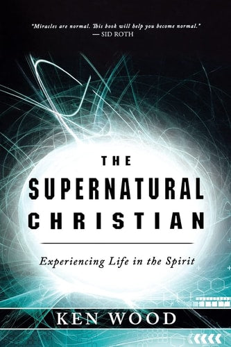 The Supernatural Christian: Experiencing Life in the Spirit