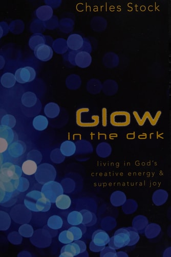 Glow in the Dark: Living in God's Creative Energy and Supernatural Joy