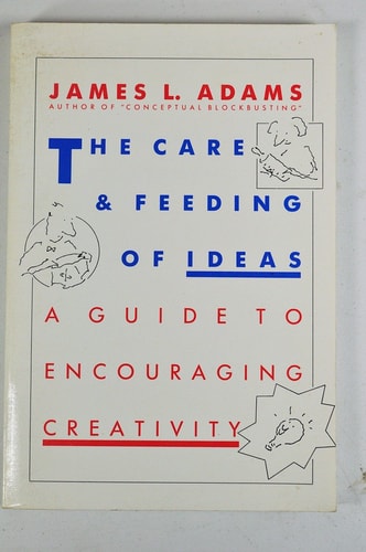 The Care And Feeding Of Ideas: A Guide To Encouraging Creativity