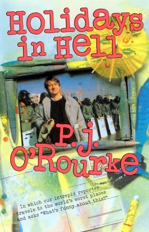 Holidays in Hell: In Which Our Intrepid Reporter Travels to the World's Worst Places and Asks, "What's Funny About Thi (O'Rourke, P. J.)
