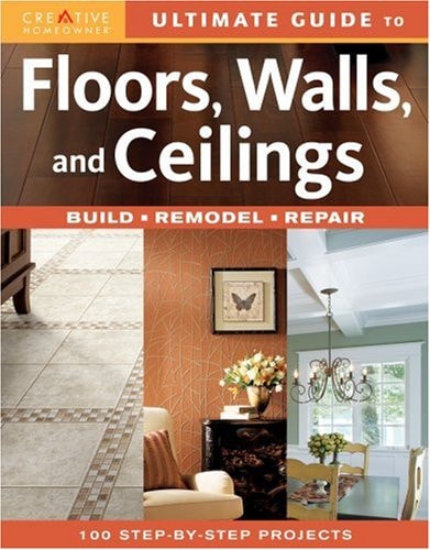 Ultimate Guide to Floors, Walls, and Ceilings Build, Remodel, Repair