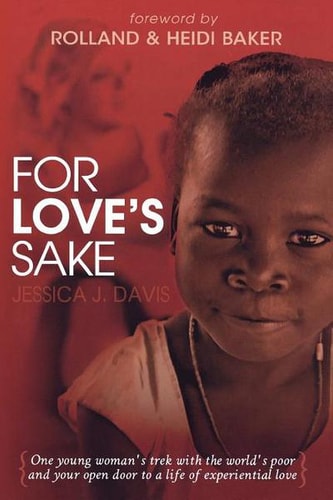For Love's Sake: One Young Woman's Trek With the World's Poor and Your Open Door to a Life of Experiential Love