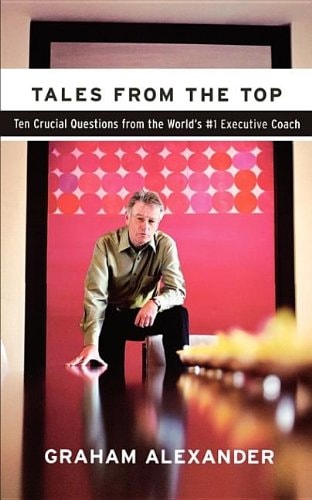 Tales from the Top: Ten Crucial Questions from the World's #1 Executive Coach