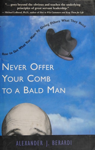 Never Offer Your Comb to a Bald Man: How to get what you want by giving others what they need!