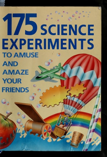 175 Science Experiments to Amuse and Amaze Your Friends