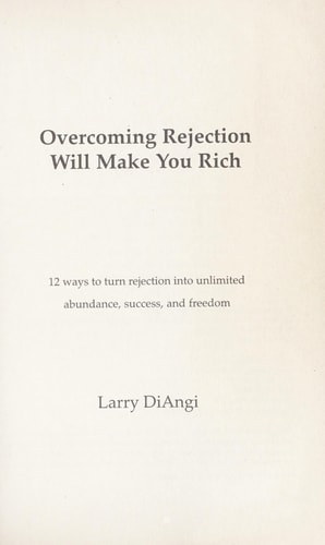 Overcoming Rejection Will Make You Rich: 12 Ways to Turn Rejection into Unlimited Abundance, Success and Freedom