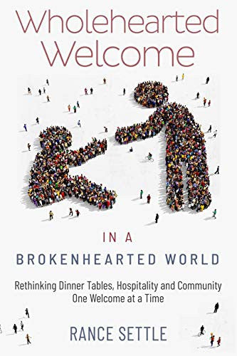 Wholehearted Welcome in a Brokenhearted World: Rethinking Dinner Tables, Hospitality and Community, One Welcome at a Time
