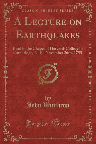 A Lecture on Earthquakes: Read in the Chapel of Harvard-College in Cambridge, N. E., November 26th, 1755 (Classic Reprint)