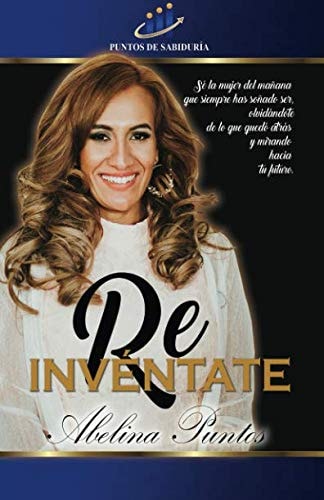 Re Invéntate: Sé la mujer del mañana que siempre has soñado ser, olvidándote de lo que quedó atrás y mirando hacia el futuro (Spanish Edition)