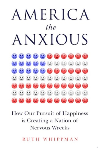 America the Anxious: How Our Pursuit of Happiness Is Creating a Nation of Nervous Wrecks