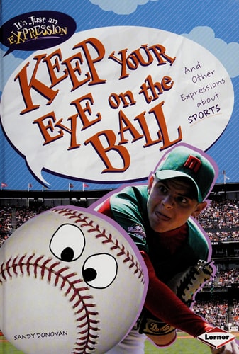 Keep Your Eye on the Ball: And Other Expressions about Sports (It's Just an Expression)