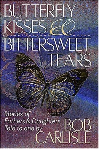 Butterfly Kisses and Bittersweet Tears: Stories of Fathers & Daughters Told to and by Bob Carlisle