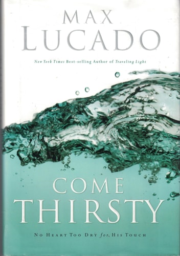 Come Thirsty: No Heart Too Dry for His Touch (Lucado, Max)