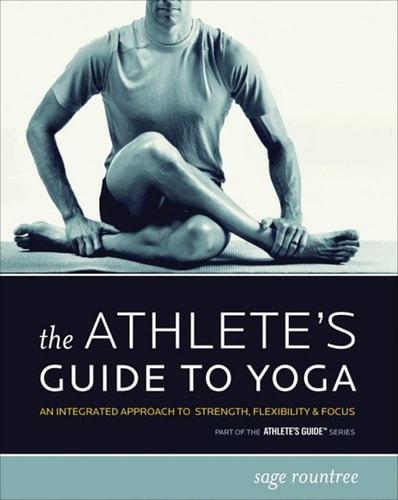 The Athlete's Guide to Yoga An Integrated Approach to Strength, Flexibility & Focus