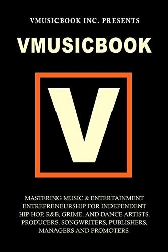 Vmusicbook: Mastering Music and Entertainment Entrepreneurship for Independent Hip-Hop, R&B, Grime and Electronic Dance Artists, Producers Songwriters, Publishers, Managers and Promoters