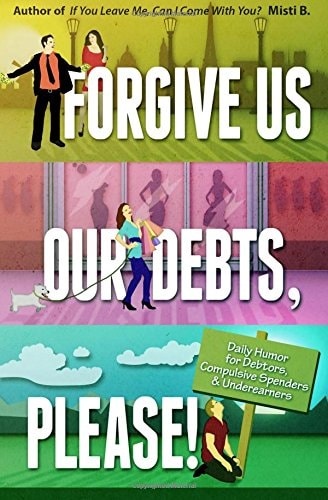 Forgive Us Our Debts, Please!: Daily Humor for Debtors, Compulsive Spenders and Underearners