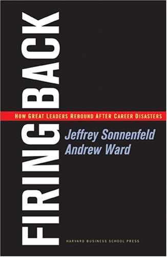 Firing Back: How Great Leaders Rebound After Career Disasters