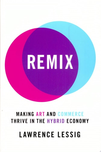 Remix: Making Art and Commerce Thrive in the Hybrid Economy