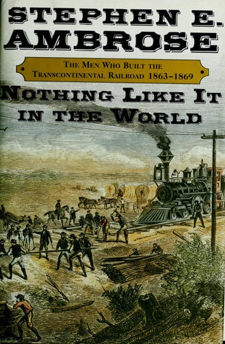 Nothing Like It In the World The Men Who Built the Transcontinental Railroad 1863-1869