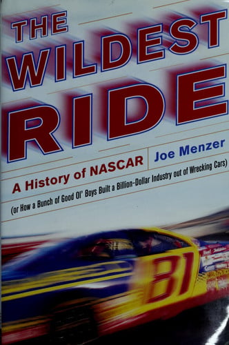 The Wildest Ride: A History of NASCAR (or how a bunch of good old boys built a billion dollar industry out of wrecking cars)