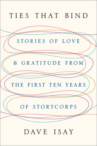 Ties That Bind: Stories of Love and Gratitude from the First Ten Years of StoryCorps