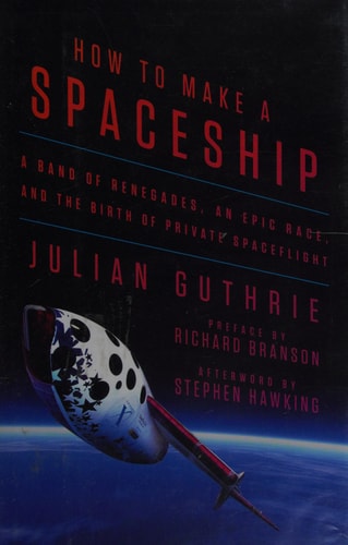 How to Make a Spaceship A Band of Renegades, an Epic Race, and the Birth of Private Space Flight