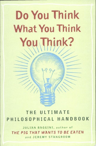 Do You Think What You Think You Think?: The Ultimate Philosophical Handbook