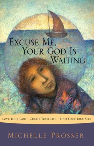 Excuse Me, Your God Is Waiting: Love Your God * Create Your Life * Find Your True Self