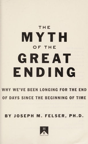 The Myth of the Great Ending: Why We've Been Longing for the End of Days Since the Beginning of Time