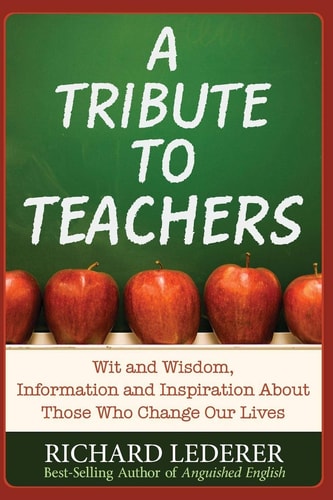 A Tribute to Teachers: Wit and Wisdom, Information and Inspiration About Those Who Change Our Lives
