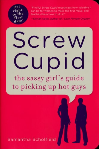 Screw Cupid: The Sassy Girl's Guide to Picking Up Hot Guys