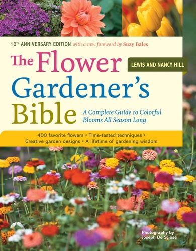 The Flower Gardener's Bible A Complete Guide to Colorful Blooms All Season Long: 400 Favorite Flowers, Time-Tested Techniques, Creative Garden Designs, and a Lifetime of Gardening Wisdom