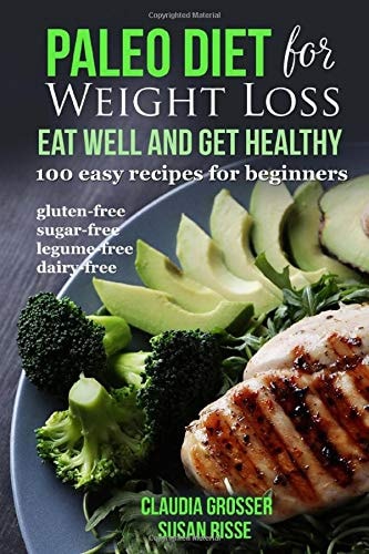 Paleo Diet for Weight loss Eat Well and Get Healthy: 100 Easy Recipes for Beginners (gluten-free, sugar-free, legume-free, dairy-free)