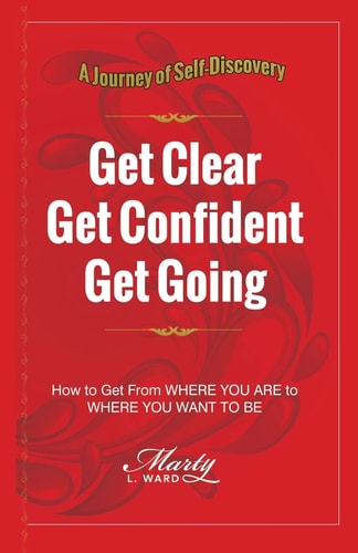 Get Clear Get Confident Get Going: A Journey of Self-Discovery How To Get From Where You Are to Where You Want to Be (Kiss Procrastination Goodbye)