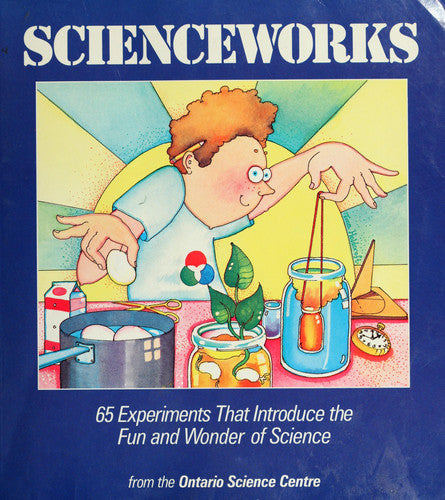 Scienceworks: 65 Experiments That Introduce The Fun And Wonder Of Science