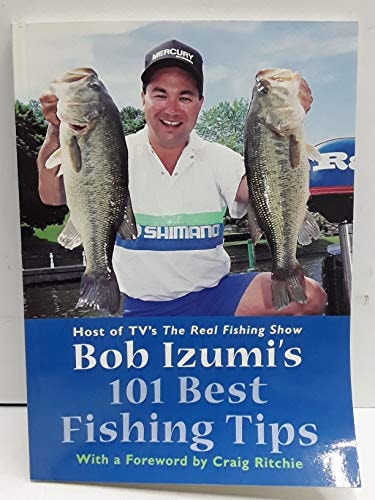 Bob Izumi's 101 Best Fishing Tips Over a Hundred Fishing Tips from One of North America's Most Popular and Respected Fishermen