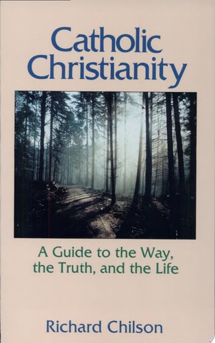 Catholic Christianity: A Guide to the Way, the Truth, and the Life