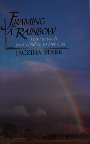 Framing a Rainbow: How to Teach Your Children to Love God