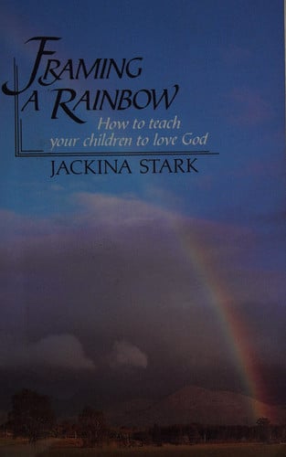 Framing a Rainbow: How to Teach Your Children to Love God